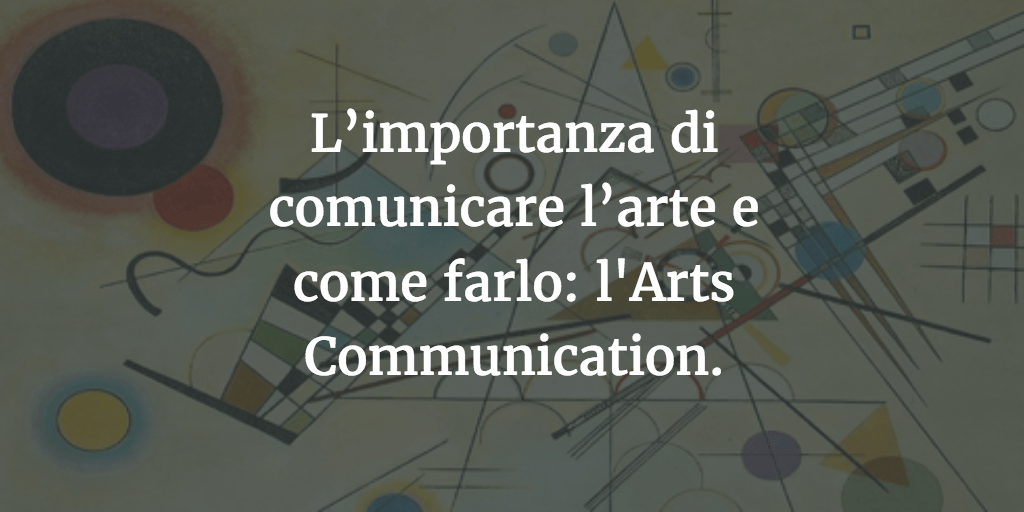 L’importanza di comunicare l’arte e come farlo: l'Arts Communication.